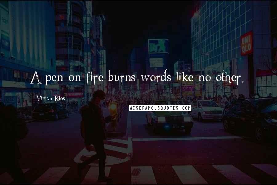 Vivian Rios Quotes: A pen on fire burns words like no other.