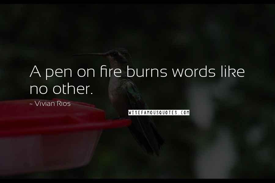 Vivian Rios Quotes: A pen on fire burns words like no other.