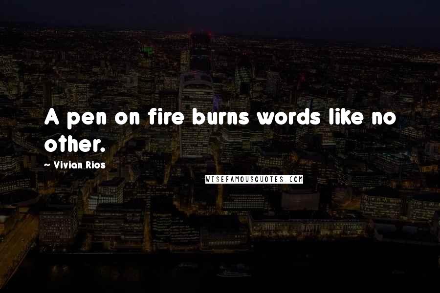 Vivian Rios Quotes: A pen on fire burns words like no other.