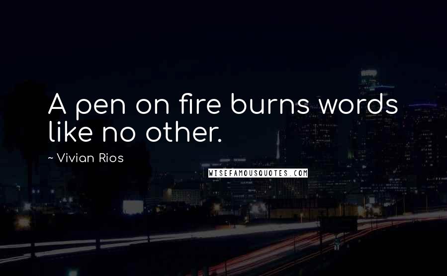 Vivian Rios Quotes: A pen on fire burns words like no other.