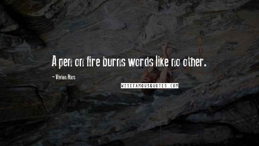 Vivian Rios Quotes: A pen on fire burns words like no other.