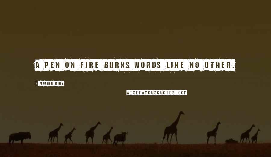 Vivian Rios Quotes: A pen on fire burns words like no other.