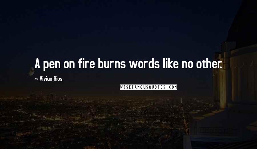 Vivian Rios Quotes: A pen on fire burns words like no other.