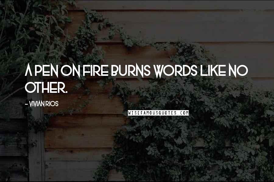 Vivian Rios Quotes: A pen on fire burns words like no other.
