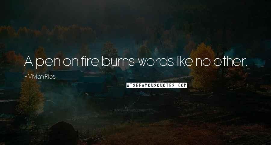 Vivian Rios Quotes: A pen on fire burns words like no other.