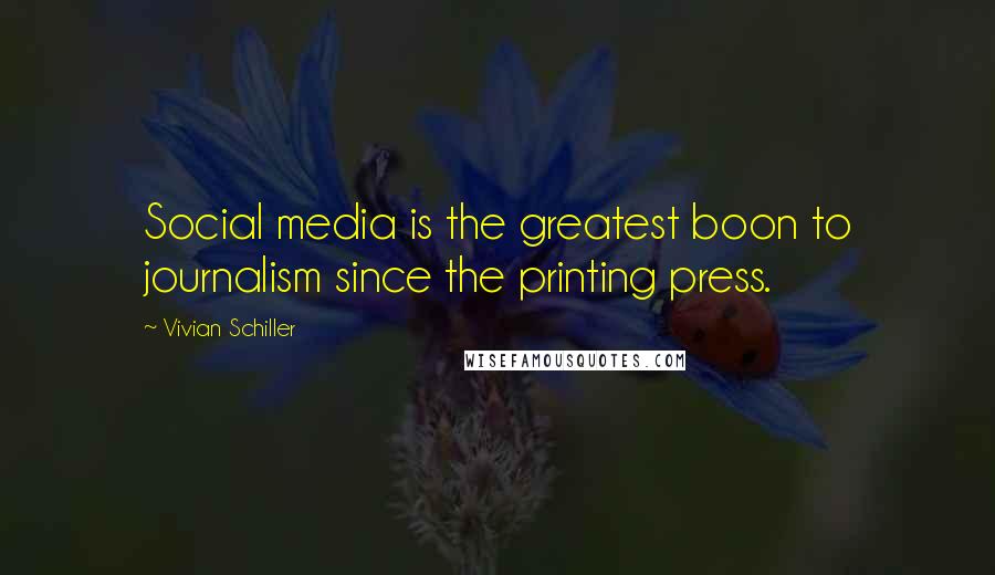 Vivian Schiller Quotes: Social media is the greatest boon to journalism since the printing press.