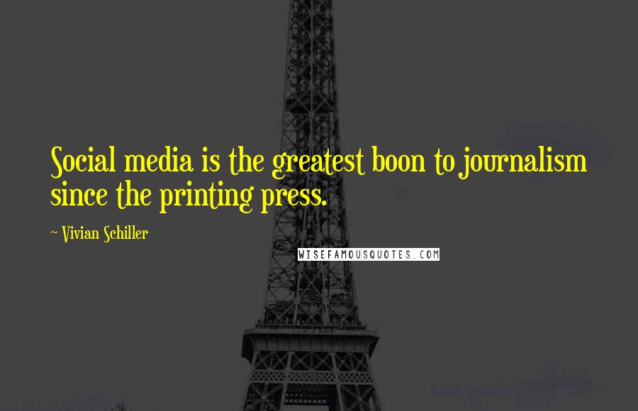Vivian Schiller Quotes: Social media is the greatest boon to journalism since the printing press.