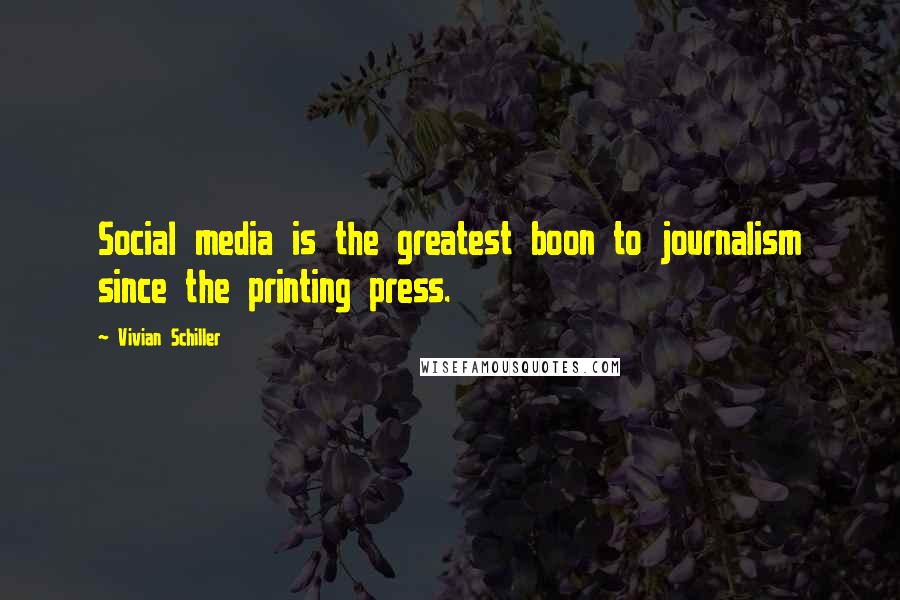 Vivian Schiller Quotes: Social media is the greatest boon to journalism since the printing press.