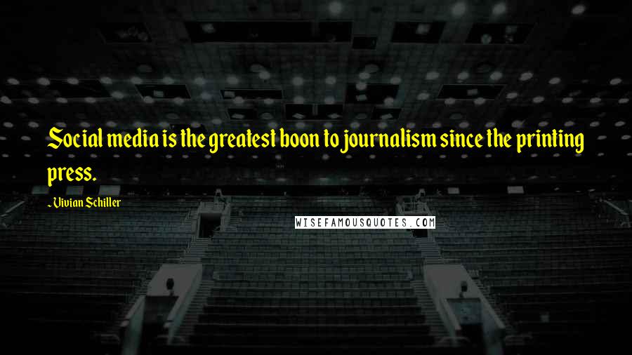 Vivian Schiller Quotes: Social media is the greatest boon to journalism since the printing press.