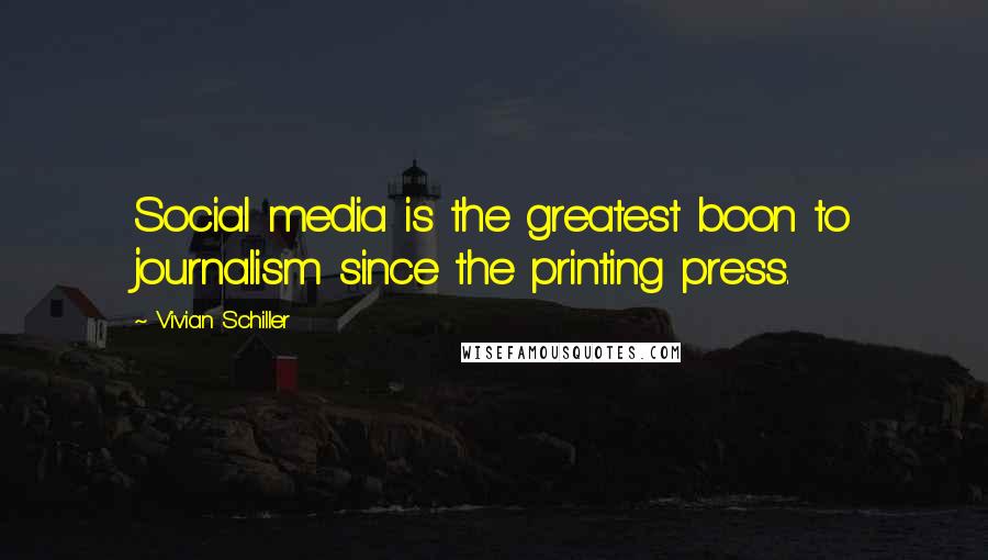 Vivian Schiller Quotes: Social media is the greatest boon to journalism since the printing press.