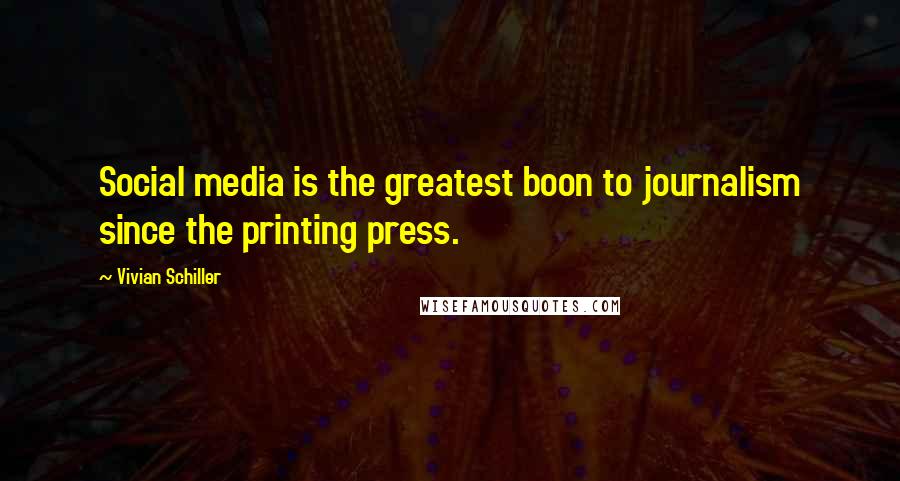 Vivian Schiller Quotes: Social media is the greatest boon to journalism since the printing press.