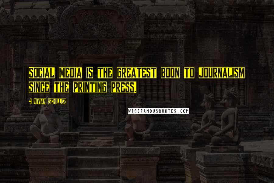 Vivian Schiller Quotes: Social media is the greatest boon to journalism since the printing press.