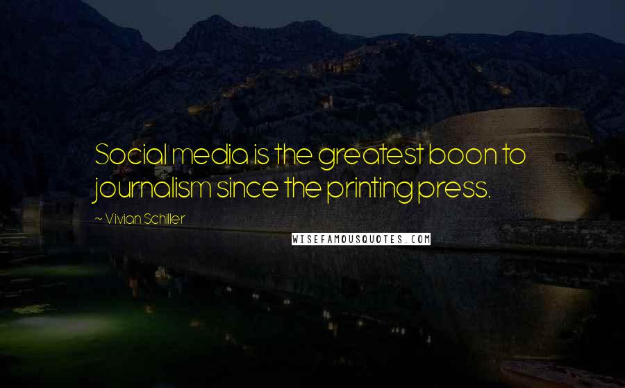 Vivian Schiller Quotes: Social media is the greatest boon to journalism since the printing press.