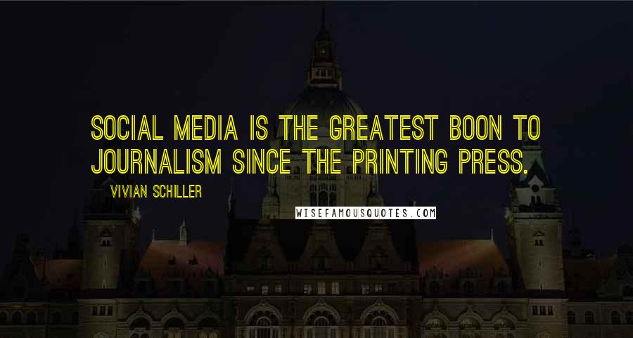 Vivian Schiller Quotes: Social media is the greatest boon to journalism since the printing press.