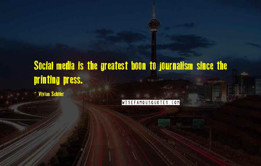 Vivian Schiller Quotes: Social media is the greatest boon to journalism since the printing press.
