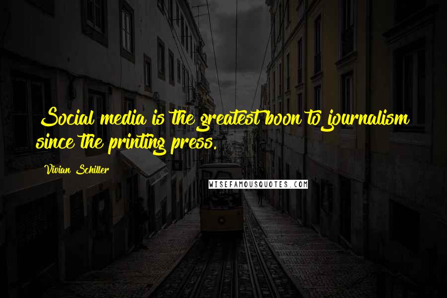 Vivian Schiller Quotes: Social media is the greatest boon to journalism since the printing press.