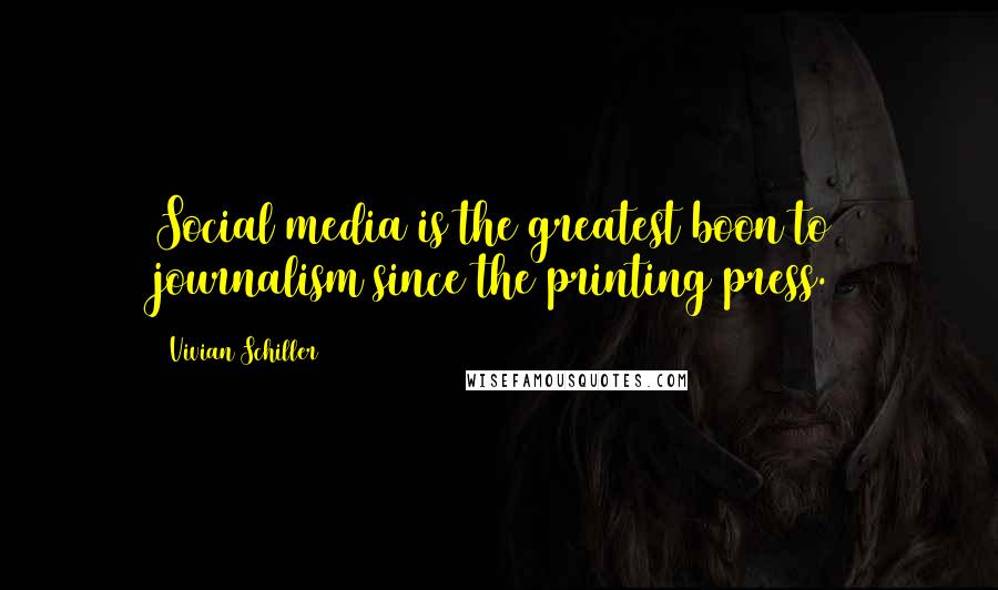 Vivian Schiller Quotes: Social media is the greatest boon to journalism since the printing press.