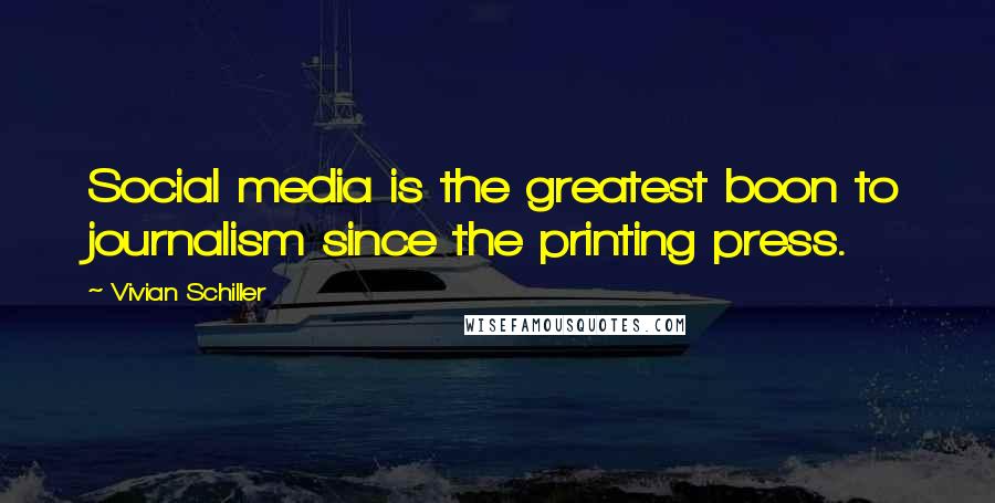 Vivian Schiller Quotes: Social media is the greatest boon to journalism since the printing press.