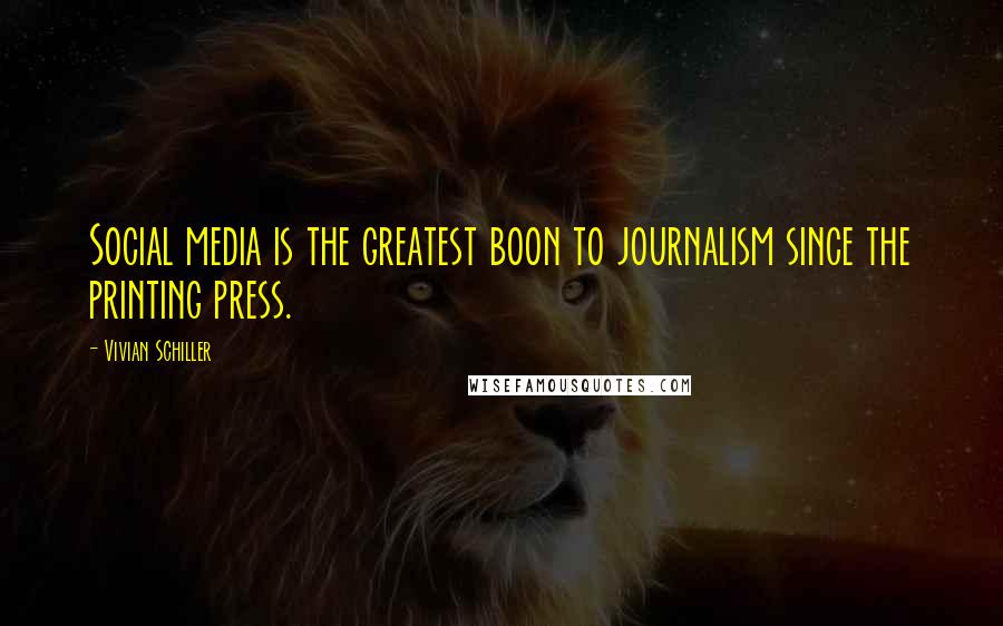 Vivian Schiller Quotes: Social media is the greatest boon to journalism since the printing press.