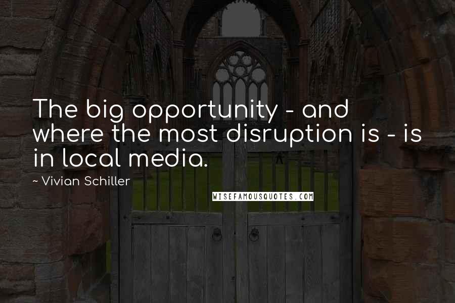 Vivian Schiller Quotes: The big opportunity - and where the most disruption is - is in local media.