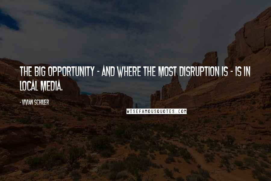 Vivian Schiller Quotes: The big opportunity - and where the most disruption is - is in local media.