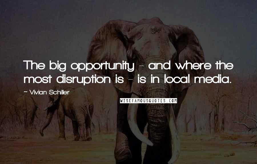 Vivian Schiller Quotes: The big opportunity - and where the most disruption is - is in local media.