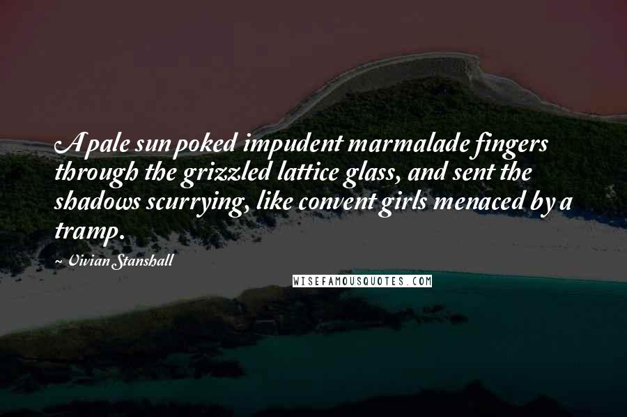 Vivian Stanshall Quotes: A pale sun poked impudent marmalade fingers through the grizzled lattice glass, and sent the shadows scurrying, like convent girls menaced by a tramp.