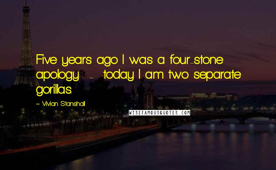 Vivian Stanshall Quotes: Five years ago I was a four-stone apology - today I am two separate gorillas.