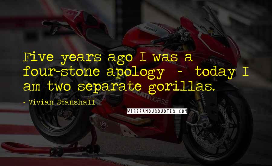 Vivian Stanshall Quotes: Five years ago I was a four-stone apology - today I am two separate gorillas.