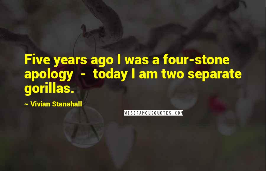 Vivian Stanshall Quotes: Five years ago I was a four-stone apology - today I am two separate gorillas.