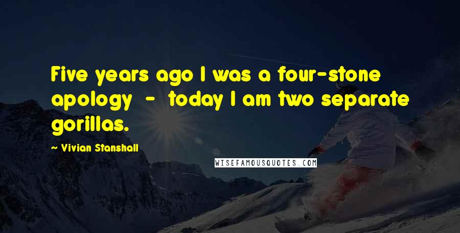 Vivian Stanshall Quotes: Five years ago I was a four-stone apology - today I am two separate gorillas.