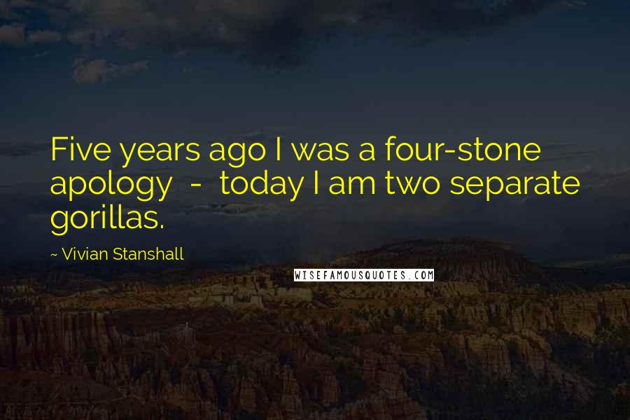Vivian Stanshall Quotes: Five years ago I was a four-stone apology - today I am two separate gorillas.