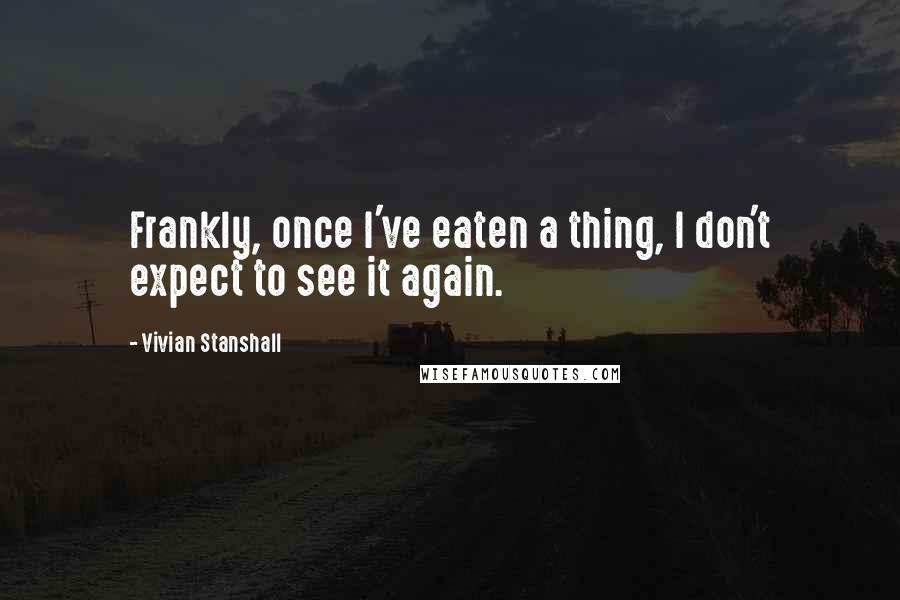 Vivian Stanshall Quotes: Frankly, once I've eaten a thing, I don't expect to see it again.