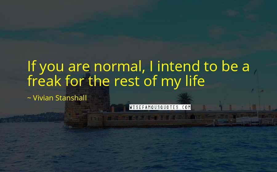 Vivian Stanshall Quotes: If you are normal, I intend to be a freak for the rest of my life