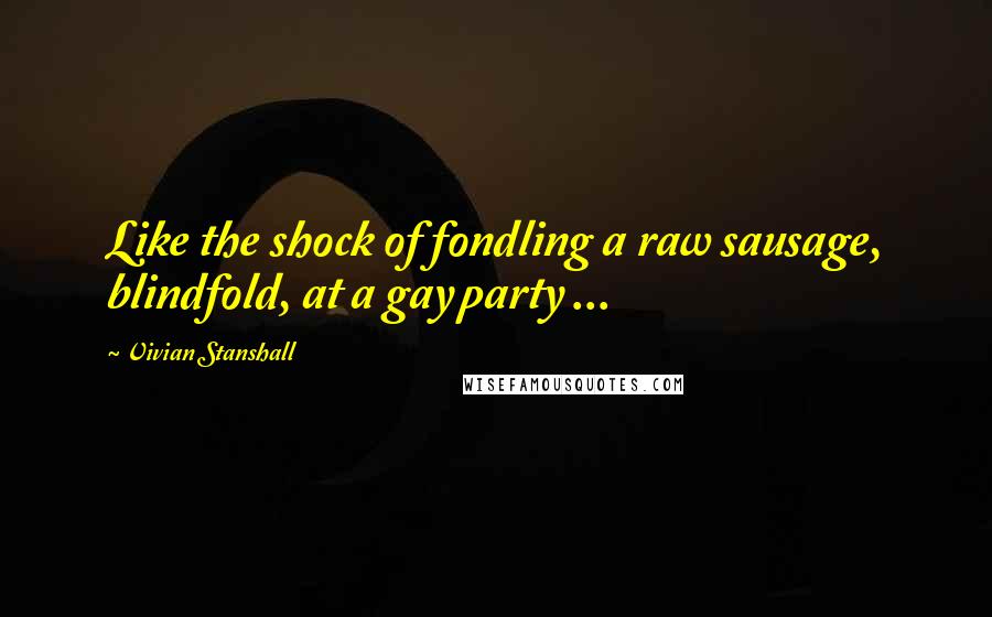 Vivian Stanshall Quotes: Like the shock of fondling a raw sausage, blindfold, at a gay party ...