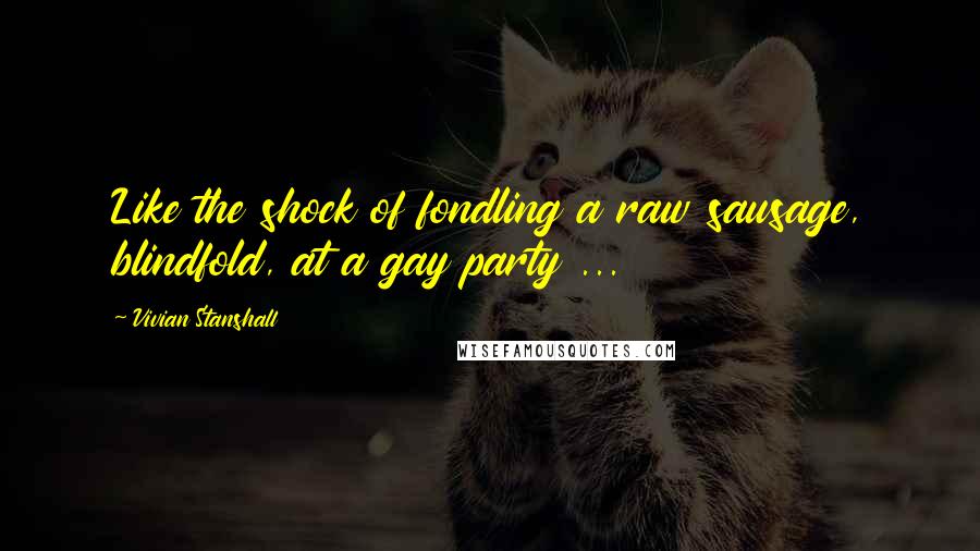 Vivian Stanshall Quotes: Like the shock of fondling a raw sausage, blindfold, at a gay party ...
