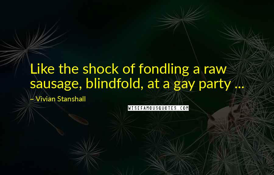 Vivian Stanshall Quotes: Like the shock of fondling a raw sausage, blindfold, at a gay party ...