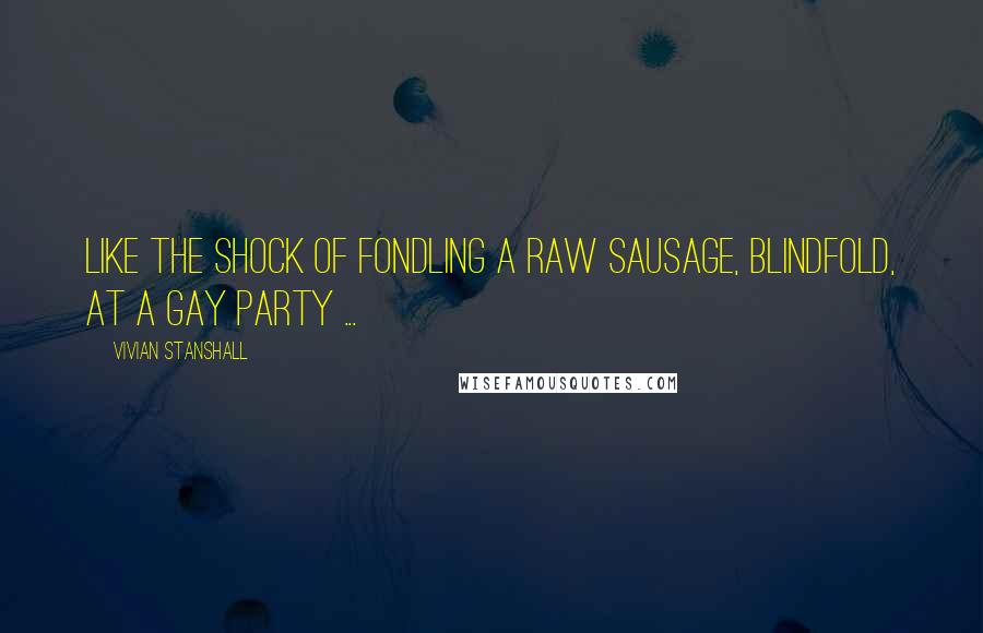 Vivian Stanshall Quotes: Like the shock of fondling a raw sausage, blindfold, at a gay party ...