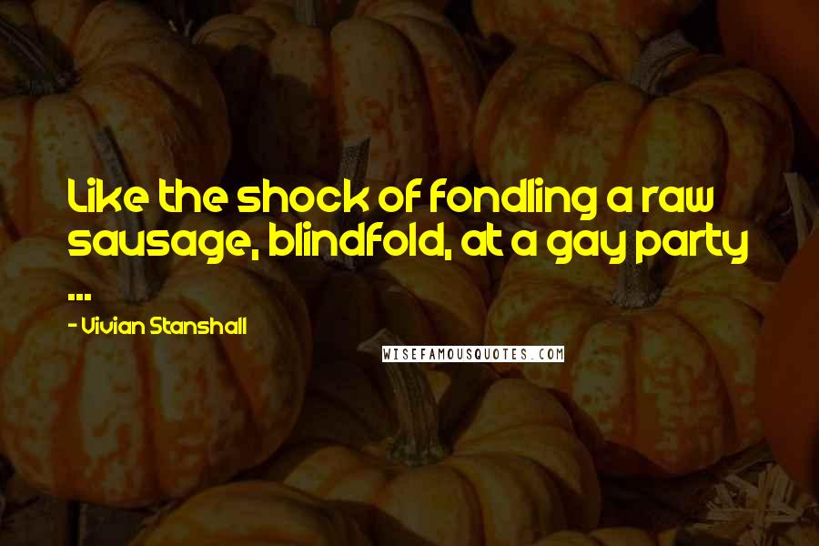 Vivian Stanshall Quotes: Like the shock of fondling a raw sausage, blindfold, at a gay party ...