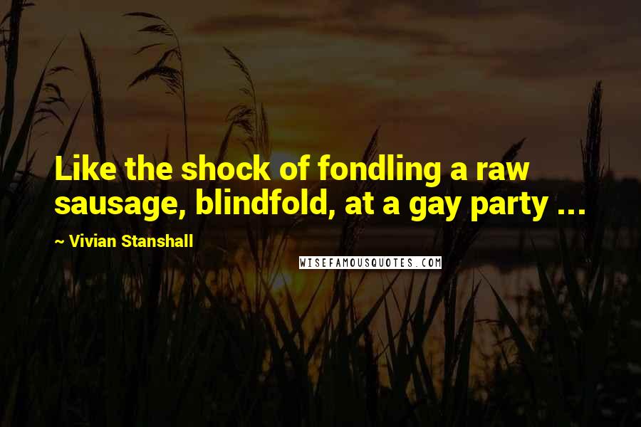 Vivian Stanshall Quotes: Like the shock of fondling a raw sausage, blindfold, at a gay party ...