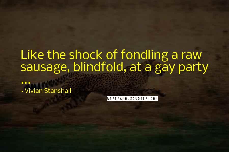 Vivian Stanshall Quotes: Like the shock of fondling a raw sausage, blindfold, at a gay party ...