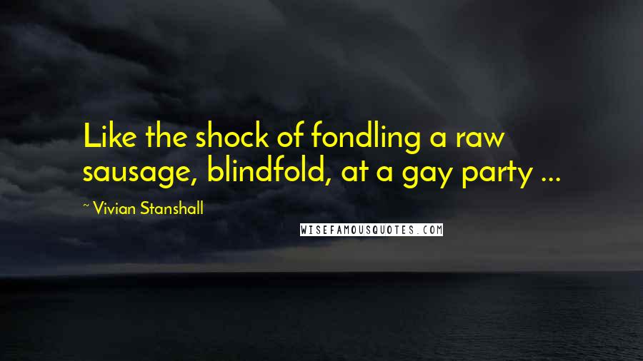 Vivian Stanshall Quotes: Like the shock of fondling a raw sausage, blindfold, at a gay party ...