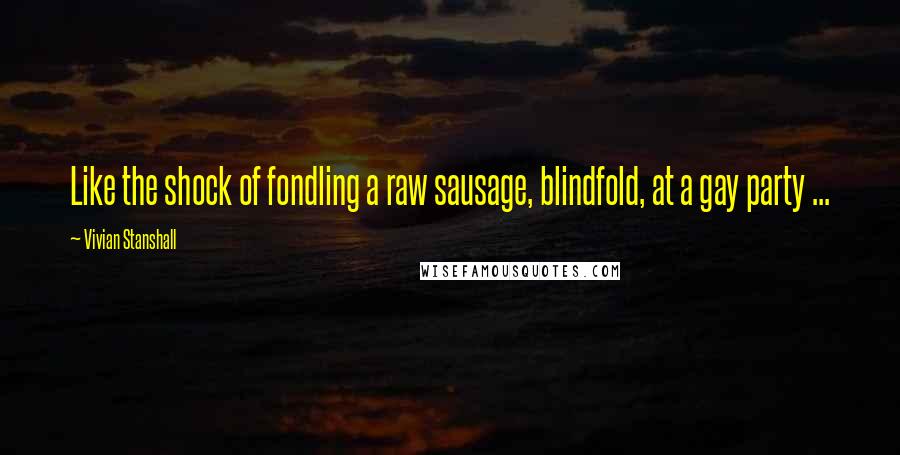 Vivian Stanshall Quotes: Like the shock of fondling a raw sausage, blindfold, at a gay party ...