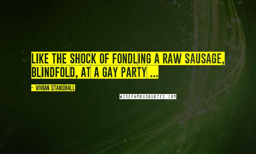 Vivian Stanshall Quotes: Like the shock of fondling a raw sausage, blindfold, at a gay party ...