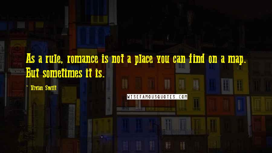 Vivian Swift Quotes: As a rule, romance is not a place you can find on a map. But sometimes it is.