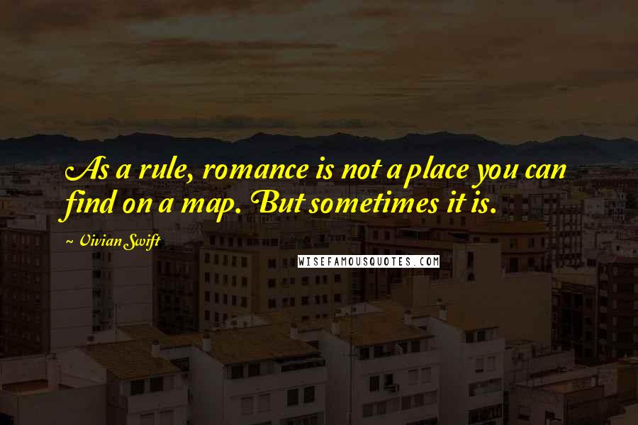Vivian Swift Quotes: As a rule, romance is not a place you can find on a map. But sometimes it is.