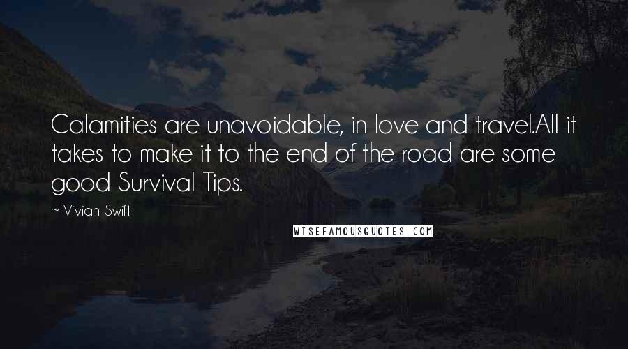 Vivian Swift Quotes: Calamities are unavoidable, in love and travel.All it takes to make it to the end of the road are some good Survival Tips.