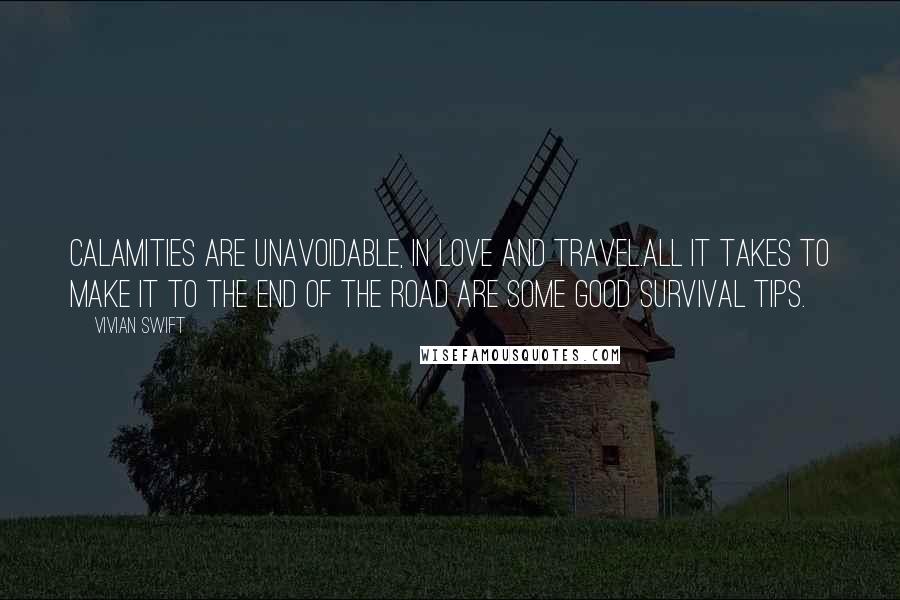 Vivian Swift Quotes: Calamities are unavoidable, in love and travel.All it takes to make it to the end of the road are some good Survival Tips.