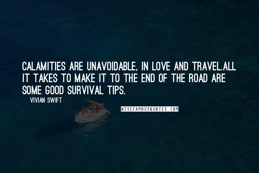 Vivian Swift Quotes: Calamities are unavoidable, in love and travel.All it takes to make it to the end of the road are some good Survival Tips.