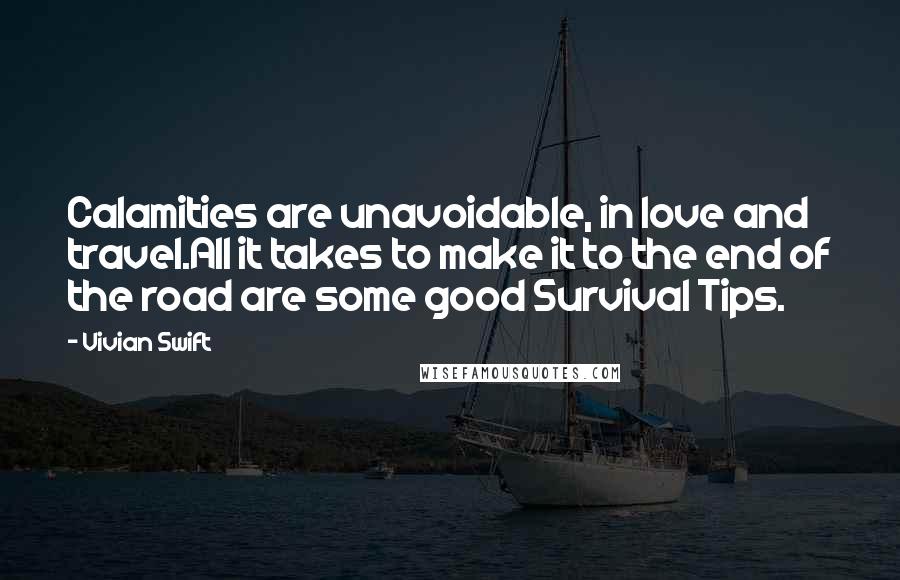 Vivian Swift Quotes: Calamities are unavoidable, in love and travel.All it takes to make it to the end of the road are some good Survival Tips.